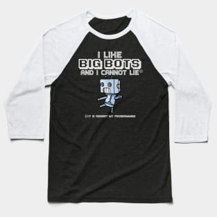 I Like Big Bots and I Cannot Lie (It is Against My Programming) Baseball T-Shirt